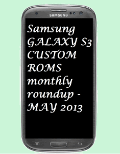 Galaxy S3 Custom ROMs May 2013